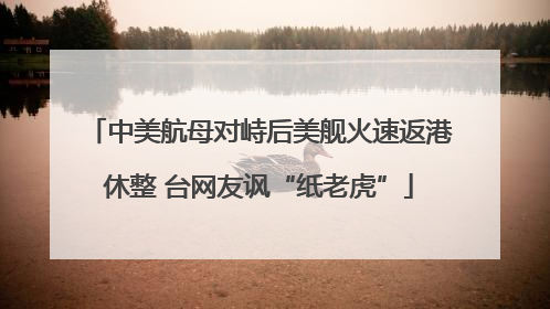 中美航母对峙后美舰火速返港休整 台网友讽“纸老虎”