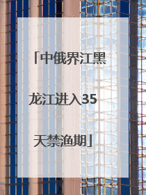 中俄界江黑龙江进入35天禁渔期