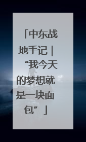 中东战地手记｜“我今天的梦想就是一块面包”