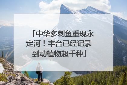 中华多刺鱼重现永定河！丰台已经记录到动植物超千种