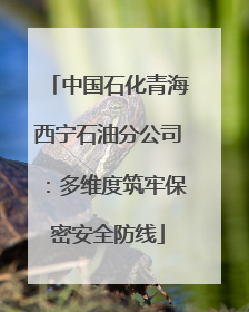 中国石化青海西宁石油分公司：多维度筑牢保密安全防线