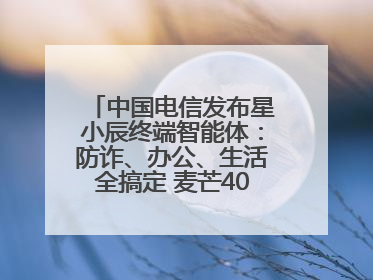 中国电信发布星小辰终端智能体：防诈、办公、生活全搞定 麦芒40首发搭载！