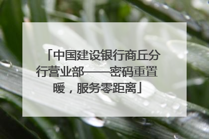 中国建设银行商丘分行营业部——密码重置暖，服务零距离