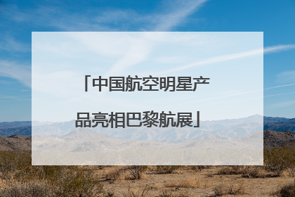 中国航空明星产品亮相巴黎航展