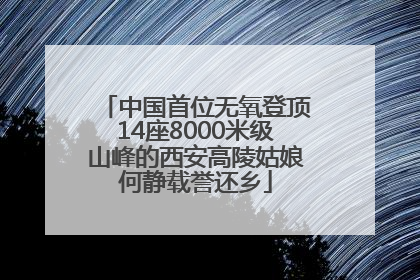 中国首位无氧登顶14座8000米级山峰的西安高陵姑娘何静载誉还乡