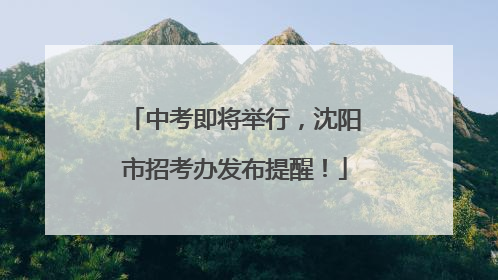 中考即将举行，沈阳市招考办发布提醒！
