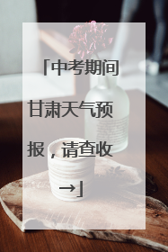 中考期间甘肃天气预报，请查收→