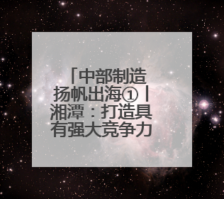中部制造 扬帆出海①丨湘潭：打造具有强大竞争力的工程机械再制造基地