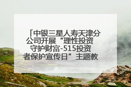 中银三星人寿天津分公司开展“理性投资 守护财富-515投资者保护宣传日”主题教育宣传活动