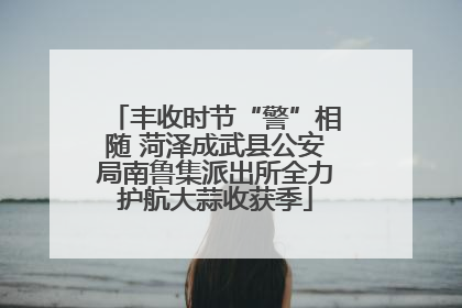 丰收时节“警”相随 菏泽成武县公安局南鲁集派出所全力护航大蒜收获季