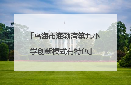 乌海市海勃湾第九小学创新模式有特色