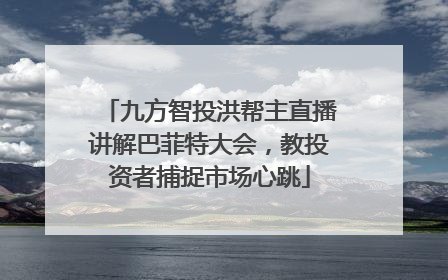 九方智投洪帮主直播讲解巴菲特大会，教投资者捕捉市场心跳