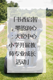 书香启智，墨韵润心：大窑中心小学开展教师专业成长活动