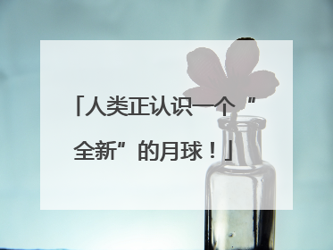 人类正认识一个“全新”的月球！