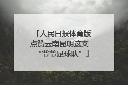 人民日报体育版点赞云南昆明这支“爷爷足球队”