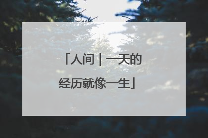 人间｜一天的经历就像一生