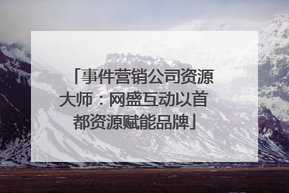 事件营销公司资源大师：网盛互动以首都资源赋能品牌