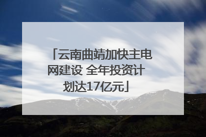 云南曲靖加快主电网建设 全年投资计划达17亿元