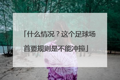 什么情况？这个足球场首要规则是不能冲撞