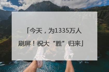 今天，为1335万人刷屏！祝大“胜”归来