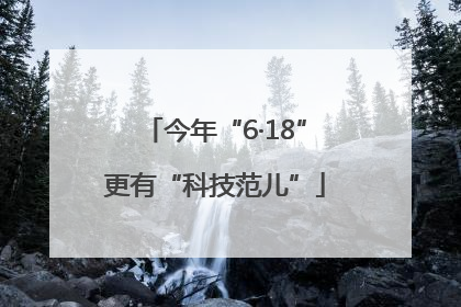 今年“6·18”更有“科技范儿”