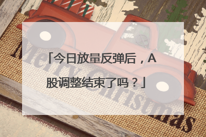 今日放量反弹后，A股调整结束了吗？
