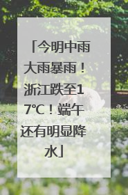 今明中雨大雨暴雨！浙江跌至17℃！端午还有明显降水