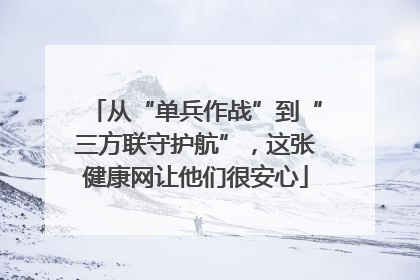 从“单兵作战”到“三方联守护航”，这张健康网让他们很安心