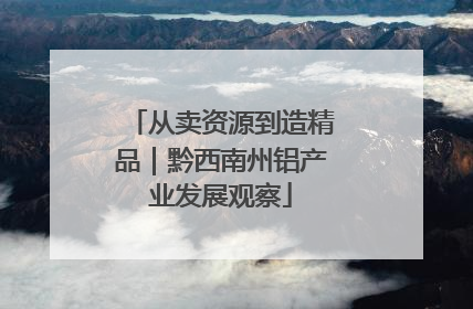 从卖资源到造精品｜黔西南州铝产业发展观察
