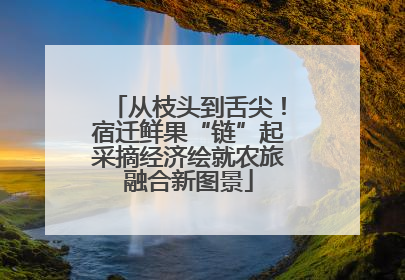 从枝头到舌尖！宿迁鲜果“链”起采摘经济绘就农旅融合新图景