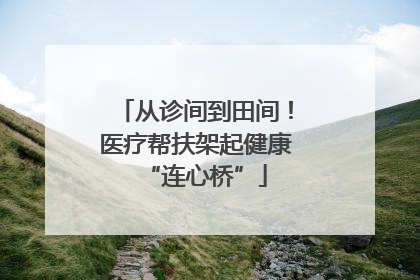 从诊间到田间！医疗帮扶架起健康“连心桥”