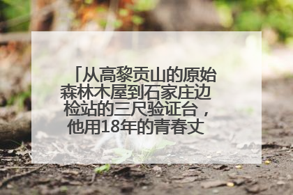 从高黎贡山的原始森林木屋到石家庄边检站的三尺验证台，他用18年的青春丈量祖国的边境线