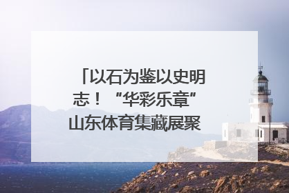 以石为鉴以史明志！“华彩乐章”山东体育集藏展聚焦“岱石丹心”