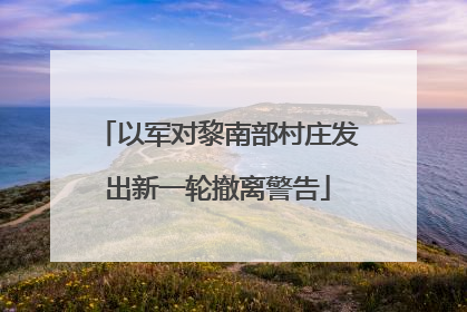 以军对黎南部村庄发出新一轮撤离警告