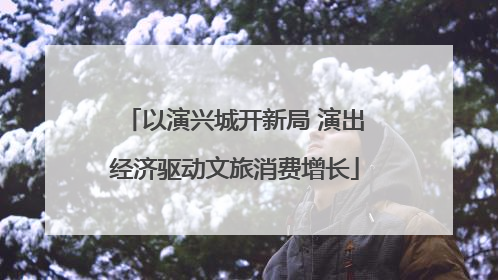 以演兴城开新局 演出经济驱动文旅消费增长