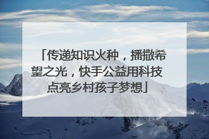 传递知识火种，播撒希望之光，快手公益用科技点亮乡村孩子梦想