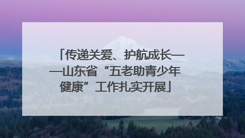传递关爱、护航成长——山东省“五老助青少年健康”工作扎实开展