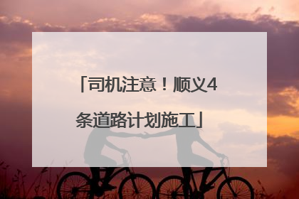 司机注意！顺义4条道路计划施工