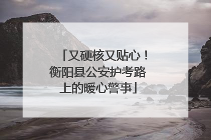 又硬核又贴心！衡阳县公安护考路上的暖心警事