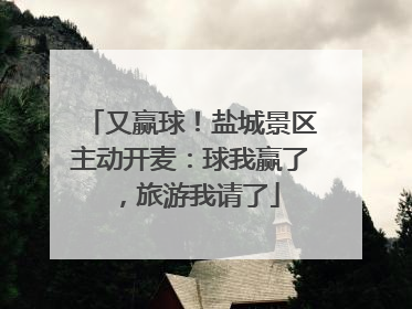 又赢球！盐城景区主动开麦：球我赢了，旅游我请了