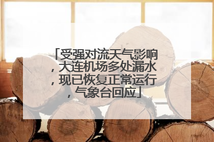 受强对流天气影响，大连机场多处漏水，现已恢复正常运行，气象台回应
