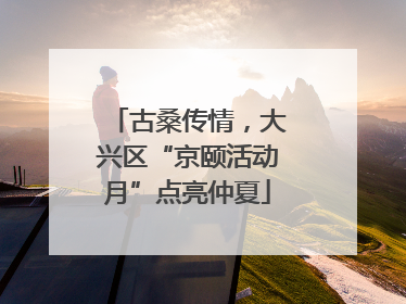 古桑传情，大兴区“京颐活动月”点亮仲夏