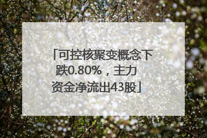 可控核聚变概念下跌0.80%，主力资金净流出43股
