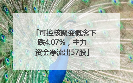 可控核聚变概念下跌4.07%，主力资金净流出57股