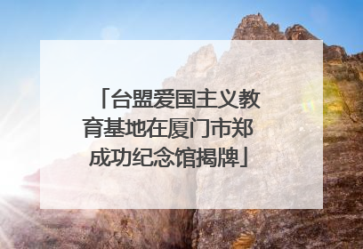 台盟爱国主义教育基地在厦门市郑成功纪念馆揭牌