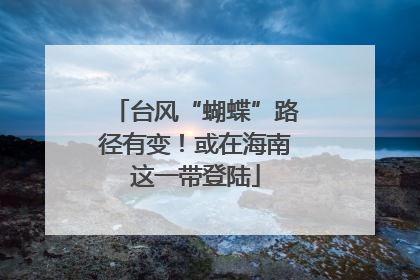 台风“蝴蝶”路径有变！或在海南这一带登陆