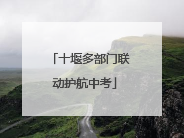 十堰多部门联动护航中考