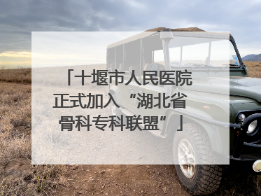 十堰市人民医院正式加入“湖北省骨科专科联盟”