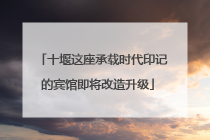 十堰这座承载时代印记的宾馆即将改造升级