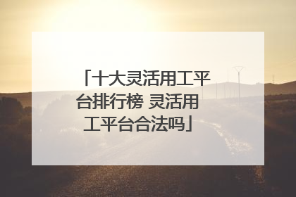 十大灵活用工平台排行榜 灵活用工平台合法吗